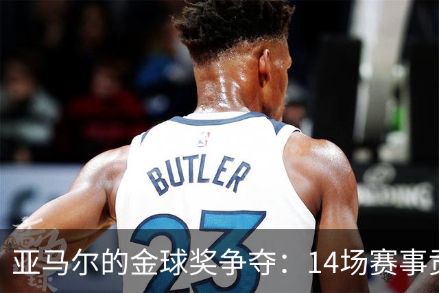 亚马尔的金球奖争夺：14场赛事贡献22球的奇迹表现