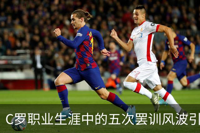 C罗职业生涯中的五次罢训风波引发的风波